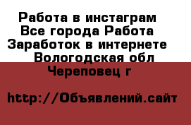 Работа в инстаграм - Все города Работа » Заработок в интернете   . Вологодская обл.,Череповец г.